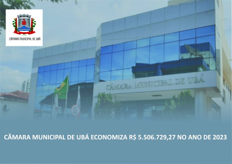Câmara Municipal de Ubá economiza R$ 5.506.729,27 no ano de 2023